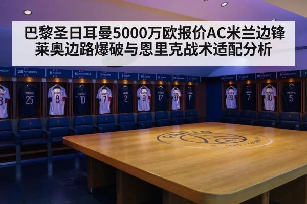 巴黎圣日耳曼5000万欧报价AC米兰边锋莱奥边路爆破与恩里克战术适配分析