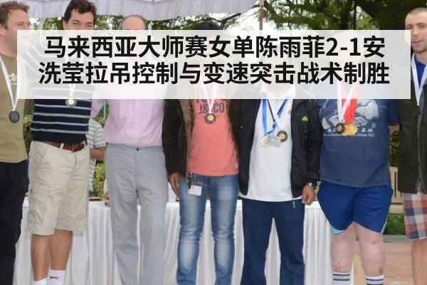 马来西亚大师赛女单陈雨菲2-1安洗莹拉吊控制与变速突击战术制胜