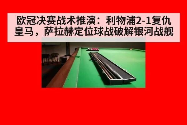 欧冠决赛战术推演：利物浦2-1复仇皇马，萨拉赫定位球战破解银河战舰