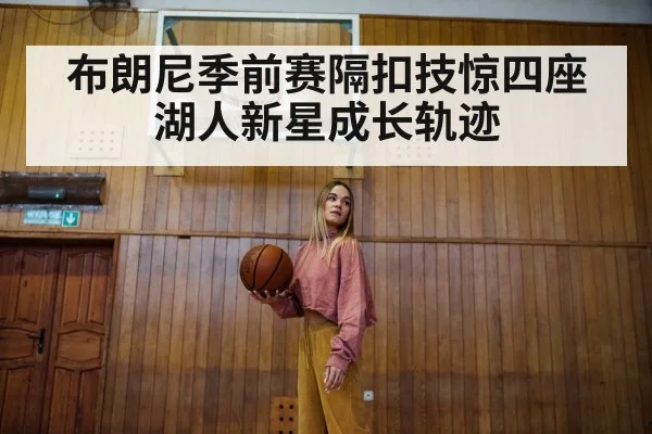 布朗尼季前赛隔扣技惊四座 湖人新星成长轨迹