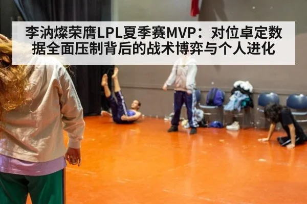 李汭燦荣膺LPL夏季赛MVP:对位卓定数据全面压制背后的战术博弈与个人进化