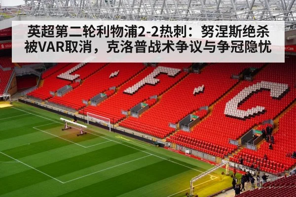 英超第二轮利物浦2-2热刺:努涅斯绝杀被VAR取消,克洛普战术争议与争冠隐忧