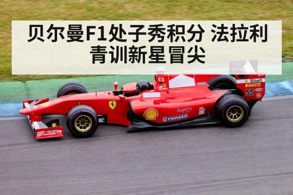 贝尔曼F1处子秀积分 法拉利青训新星冒尖