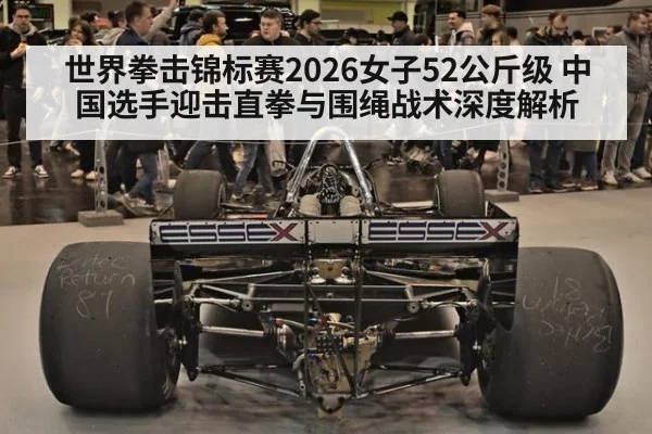 世界拳击锦标赛2026女子52公斤级 中国选手迎击直拳与围绳战术深度解析