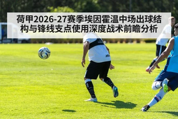 荷甲2026-27赛季埃因霍温中场出球结构与锋线支点使用深度战术前瞻分析