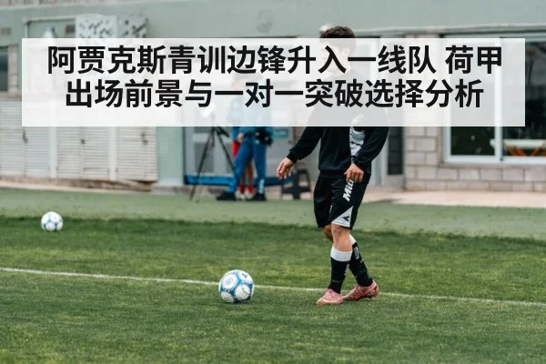 阿贾克斯青训边锋升入一线队 荷甲出场前景与一对一突破选择分析