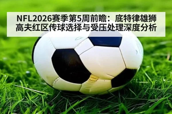 NFL2026赛季第5周前瞻:底特律雄狮高夫红区传球选择与受压处理深度分析