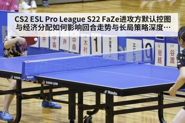 CS2 ESL Pro League S22 FaZe进攻方默认控图与经济分配如何影响回合走势与长局策略深度解析